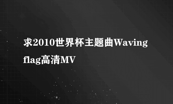 求2010世界杯主题曲Waving flag高清MV