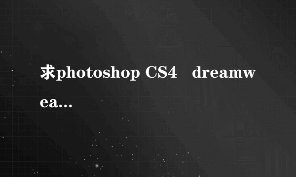 求photoshop CS4   dreamweaver CS4的序列号…注意！只要序列号，不要破解方法