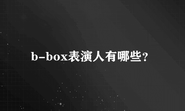 b-box表演人有哪些？