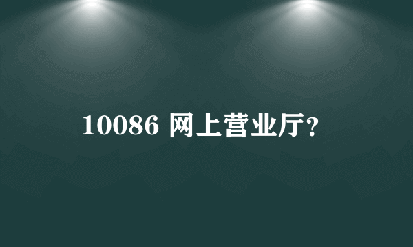 10086 网上营业厅？