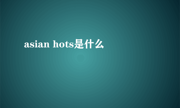 asian hots是什么