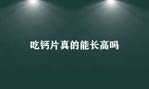 吃钙片真的能长高吗