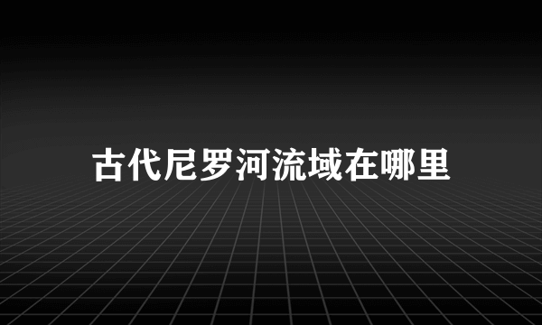 古代尼罗河流域在哪里