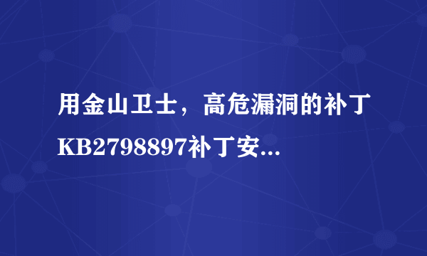 用金山卫士，高危漏洞的补丁KB2798897补丁安装不了。怎么办？