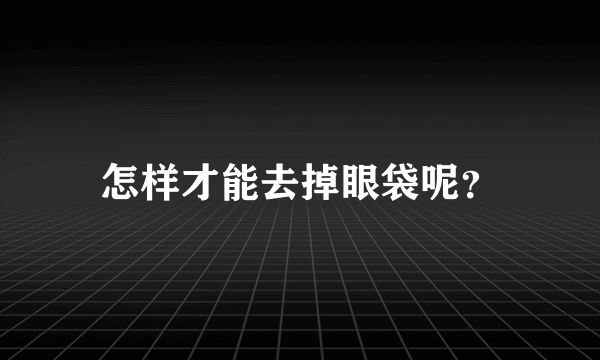 怎样才能去掉眼袋呢？