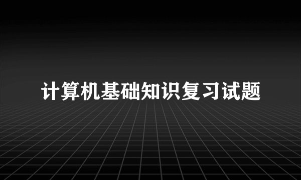 计算机基础知识复习试题