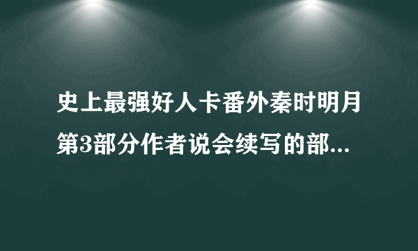 史上最强好人卡番外秦时明月第3部分作者说会续写的部分谁有？