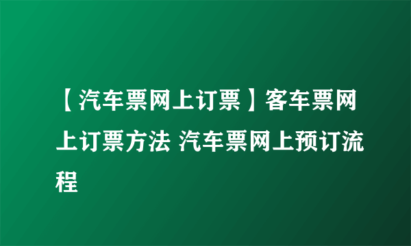 【汽车票网上订票】客车票网上订票方法 汽车票网上预订流程