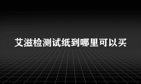 艾滋检测试纸到哪里可以买