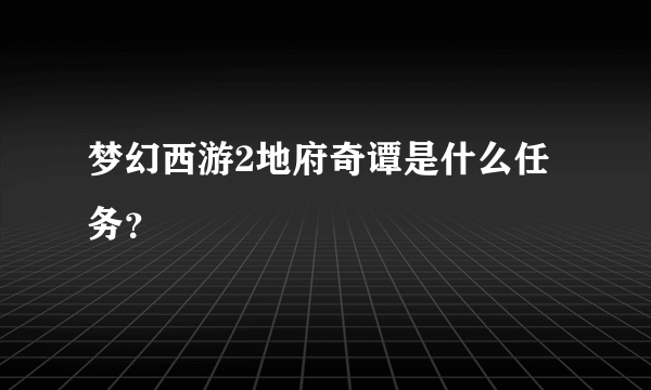 梦幻西游2地府奇谭是什么任务？