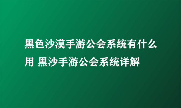 黑色沙漠手游公会系统有什么用 黑沙手游公会系统详解