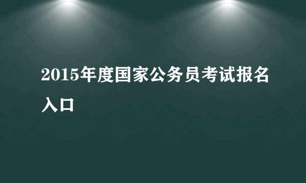 2015年度国家公务员考试报名入口