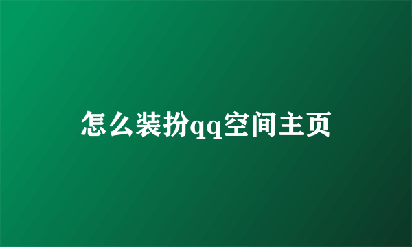 怎么装扮qq空间主页