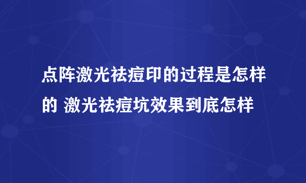 点阵激光祛痘印的过程是怎样的 激光祛痘坑效果到底怎样