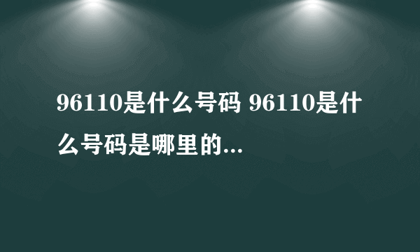 96110是什么号码 96110是什么号码是哪里的 96110号码是什么电话