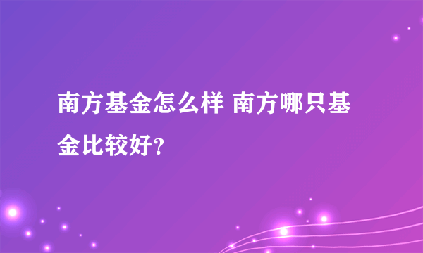 南方基金怎么样 南方哪只基金比较好？