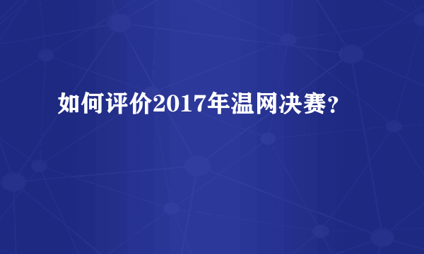 如何评价2017年温网决赛？