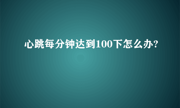 心跳每分钟达到100下怎么办?