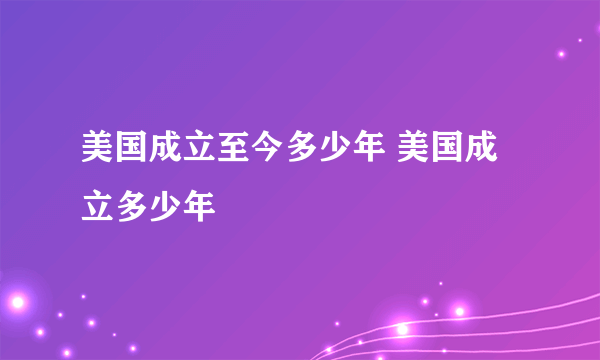 美国成立至今多少年 美国成立多少年