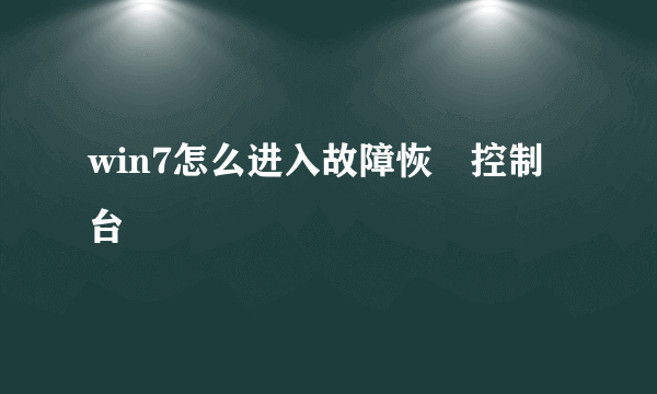 win7怎么进入故障恢復控制台