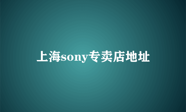 上海sony专卖店地址