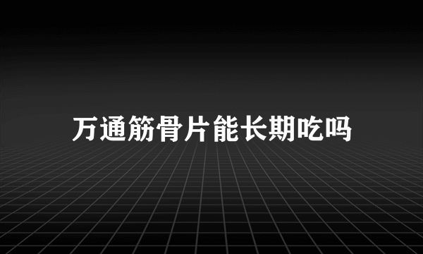 万通筋骨片能长期吃吗