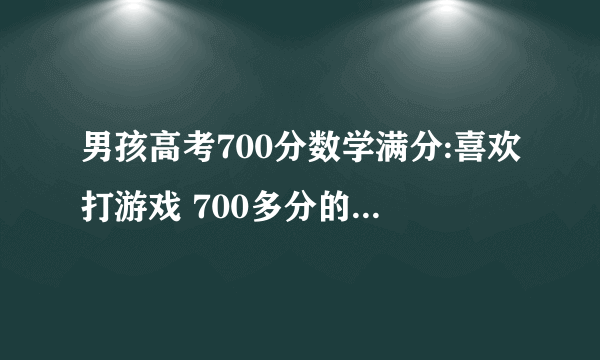 男孩高考700分数学满分:喜欢打游戏 700多分的一个男生