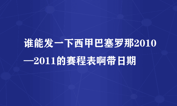 谁能发一下西甲巴塞罗那2010—2011的赛程表啊带日期