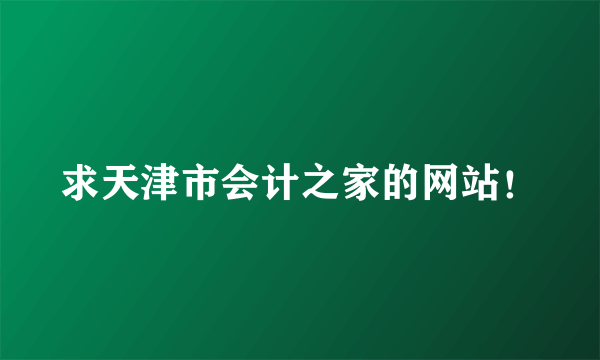 求天津市会计之家的网站！