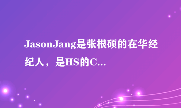 JasonJang是张根硕的在华经纪人，是HS的CEO，主要负责韩国艺人在韩事务…那为什么他总在我们“老大”身...