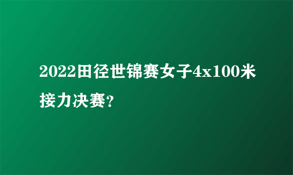 2022田径世锦赛女子4x100米接力决赛？