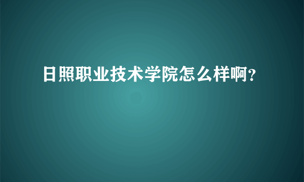 日照职业技术学院怎么样啊？