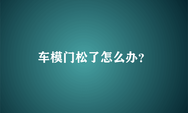 车模门松了怎么办？