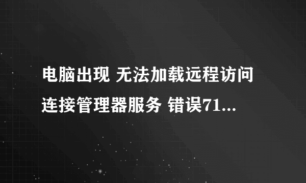 电脑出现 无法加载远程访问连接管理器服务 错误711:操作无法完成，因为他无法及时