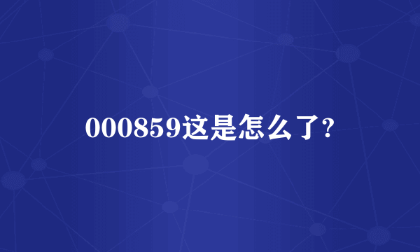 000859这是怎么了?