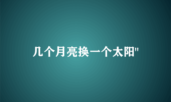 几个月亮换一个太阳