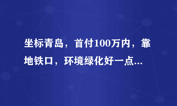 坐标青岛，首付100万内，靠地铁口，环境绿化好一点，主要考虑市南市北李沧，新房二手房都可，有推荐的吗？