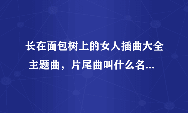 长在面包树上的女人插曲大全 主题曲，片尾曲叫什么名字MV歌词