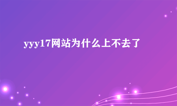 yyy17网站为什么上不去了