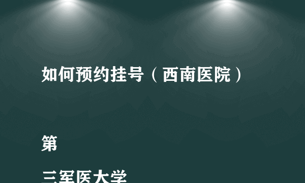 如何预约挂号（西南医院）

第三军医大学