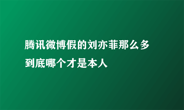 腾讯微博假的刘亦菲那么多 到底哪个才是本人