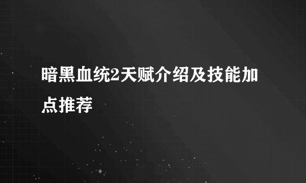 暗黑血统2天赋介绍及技能加点推荐