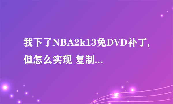 我下了NBA2k13免DVD补丁,但怎么实现 复制文件到游戏目录覆盖