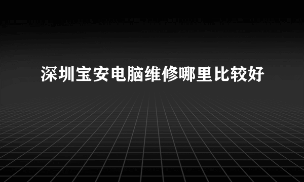 深圳宝安电脑维修哪里比较好