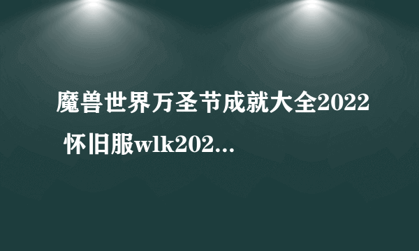 魔兽世界万圣节成就大全2022 怀旧服wlk2022万圣节成就达成总汇