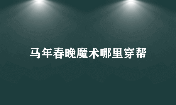 马年春晚魔术哪里穿帮