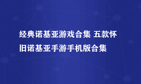 经典诺基亚游戏合集 五款怀旧诺基亚手游手机版合集