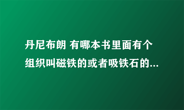 丹尼布朗 有哪本书里面有个组织叫磁铁的或者吸铁石的？或者与这些东西有关的？