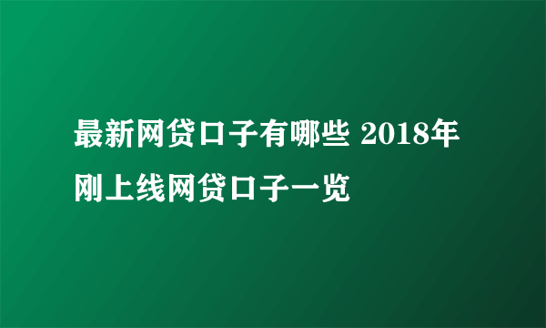 最新网贷口子有哪些 2018年刚上线网贷口子一览