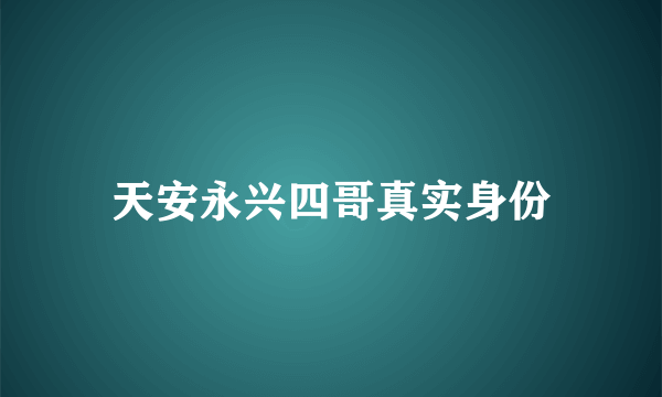 天安永兴四哥真实身份